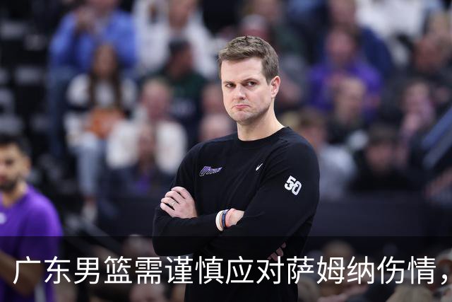 广东男篮需谨慎应对萨姆纳伤情，避免重蹈麦考尔覆辙